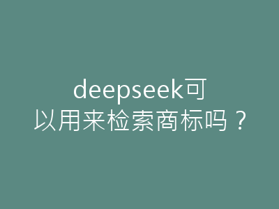 deepseek可以用来检索商标吗?