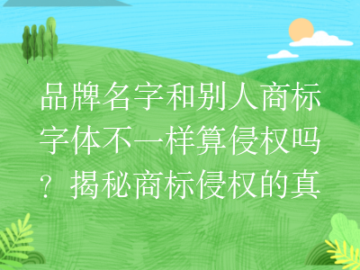 品牌名字和别人商标字体不一样算侵权吗?揭秘商标侵权的真相!
