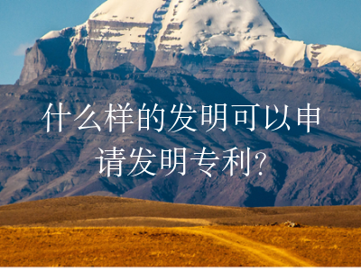什么样的发明可以申请发明专利?