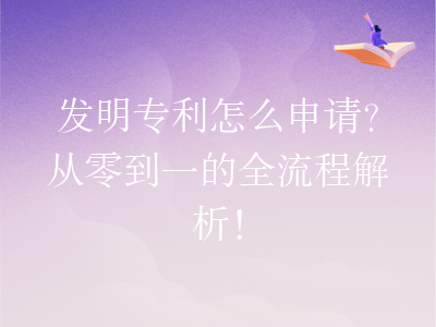 发明专利怎么申请?从零到一的全流程解析!