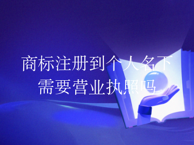 商标注册到个人名下需要营业执照吗