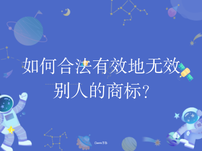 如何合法有效地无效别人的商标?