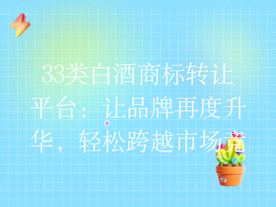 33类白酒商标转让平台:让品牌再度升华,轻松跨越市场竞争