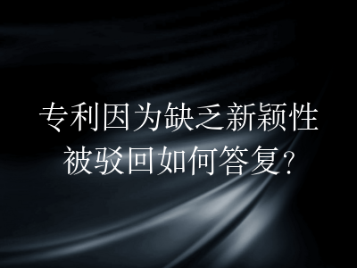 专利因为缺乏新颖性被驳回如何答复?