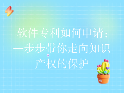 软件专利如何申请:一步步带你走向知识产权的保护