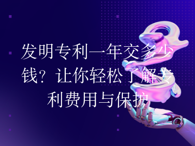 发明专利一年交多少钱?让你轻松了解专利费用与保护