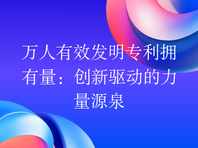 万人有效发明专利拥有量:创新驱动的力量源泉