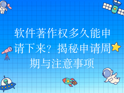 软件著作权多久能申请下来?揭秘申请周期与注意事项