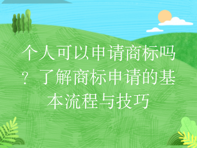 个人可以申请商标吗?了解商标申请的基本流程与技巧