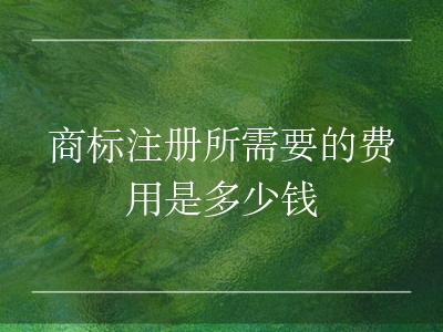 商标注册所需要的费用是多少钱