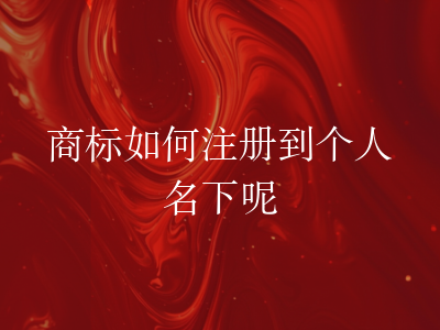 商标如何注册到个人名下呢