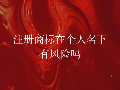 注册商标在个人名下有风险吗