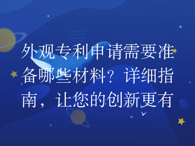 外观专利申请需要准备哪些材料?详细指南,让您的创新更有保障!