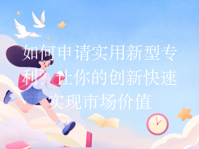 如何申请实用新型专利?让你的创新快速实现市场价值