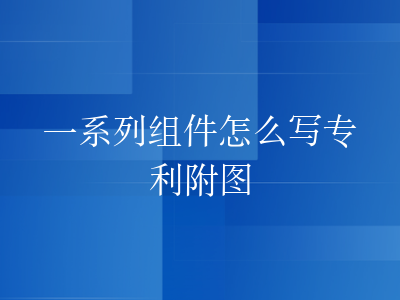一系列组件怎么写专利附图
