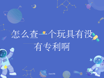 怎么查一个玩具有没有专利啊