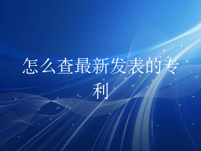 怎么查最新发表的专利