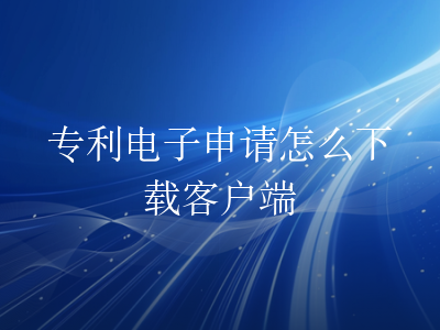 专利电子申请怎么下载客户端