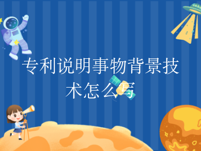 专利说明事物背景技术怎么写