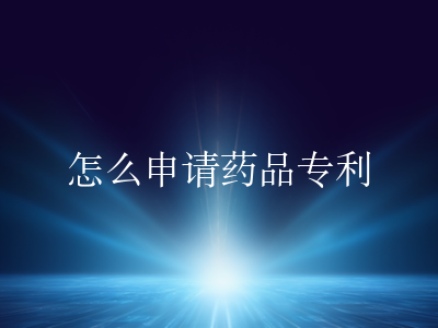 怎么申请药品专利