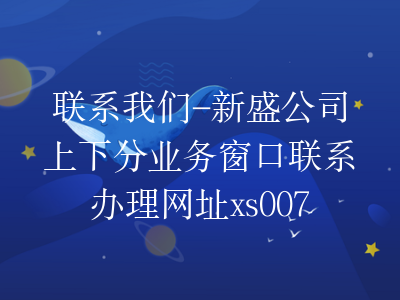联系我们-新盛公司上下分业务窗口联系办理网址xs0077.com
