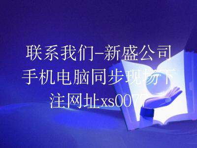 联系我们-新盛公司手机电脑同步现场下注网址xs0077.com