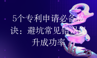 5个专利申请必备秘诀：避坑常见错误提升成功率